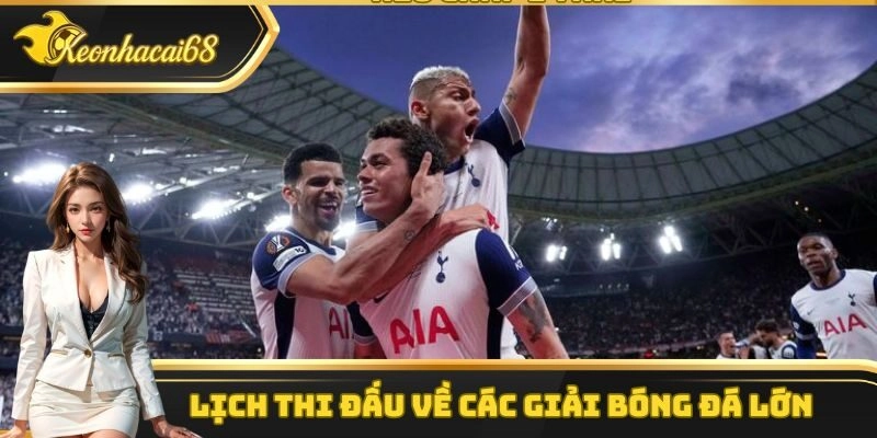 Lịch thi đấu v&ecirc;̀ c&aacute;c giải b&oacute;ng đ&aacute; lớn&nbsp;