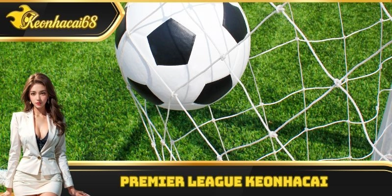 Premier League Keonhacai &ndash; S&acirc;n Chơi B&oacute;ng Đ&aacute; Cực Kỳ Hấp Dẫn